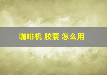 咖啡机 胶囊 怎么用